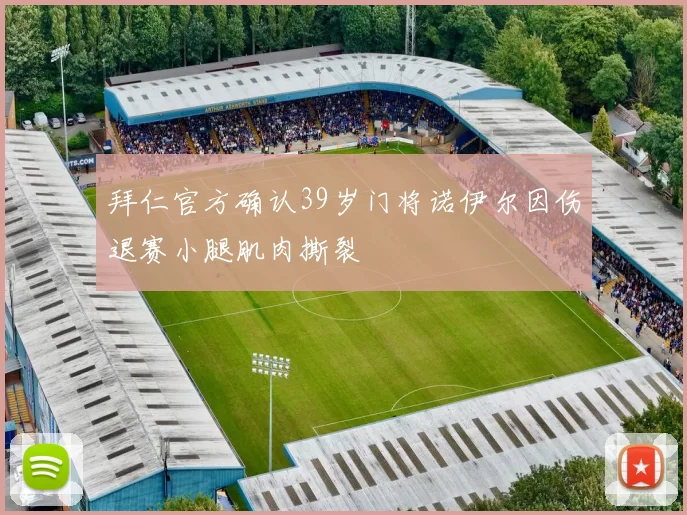 拜仁官方确认39岁门将诺伊尔因伤退赛小腿肌肉撕裂