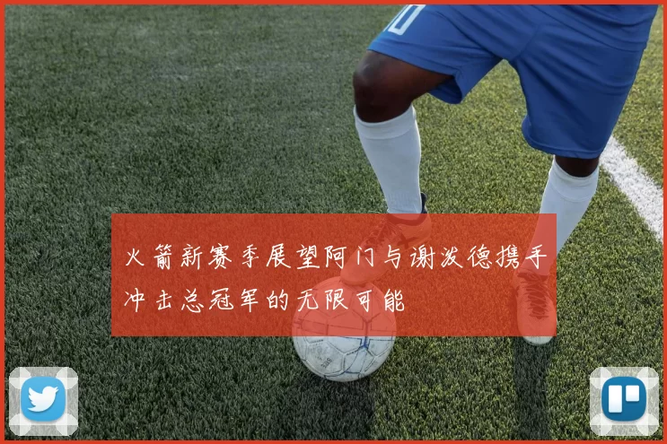 火箭新赛季展望阿门与谢泼德携手冲击总冠军的无限可能