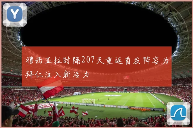 穆西亚拉时隔207天重返首发阵容为拜仁注入新活力