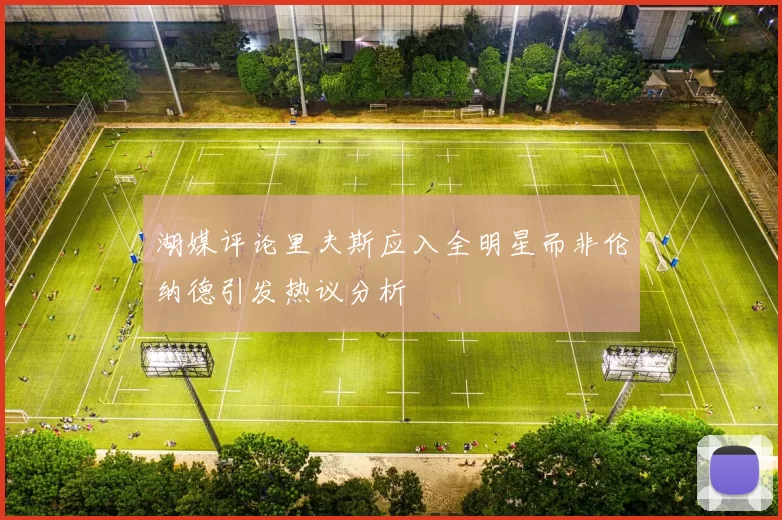 湖媒评论里夫斯应入全明星而非伦纳德引发热议分析