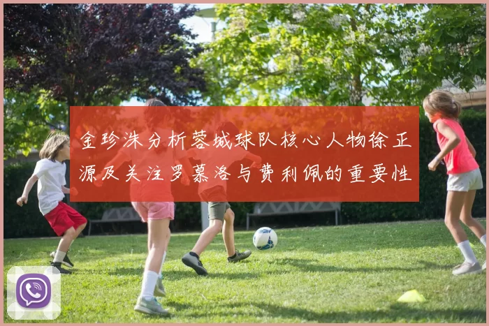 金珍洙分析蓉城球队核心人物徐正源及关注罗慕洛与费利佩的重要性