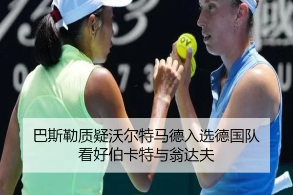 巴斯勒质疑沃尔特马德入选德国队 看好伯卡特与翁达夫